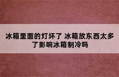 冰箱里面的灯坏了 冰箱放东西太多了影响冰箱制冷吗